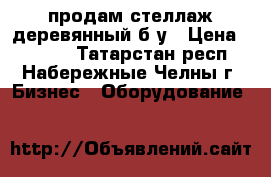 продам стеллаж деревянный б/у › Цена ­ 3 000 - Татарстан респ., Набережные Челны г. Бизнес » Оборудование   